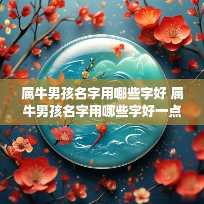 属牛男孩名字用哪些字好 属牛男孩名字用哪些字好一点