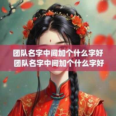 团队名字中间加个什么字好 团队名字中间加个什么字好听