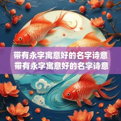 带有永字寓意好的名字诗意 带有永字寓意好的名字诗意有哪些