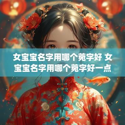 女宝宝名字用哪个菀字好 女宝宝名字用哪个菀字好一点