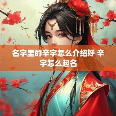 名字里的辛字怎么介绍好 辛字怎么起名