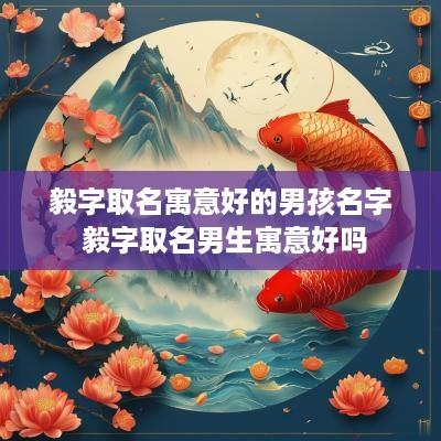 毅字取名寓意好的男孩名字 毅字取名男生寓意好吗