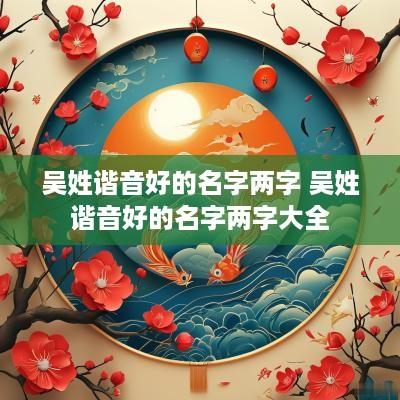 吴姓谐音好的名字两字 吴姓谐音好的名字两字大全