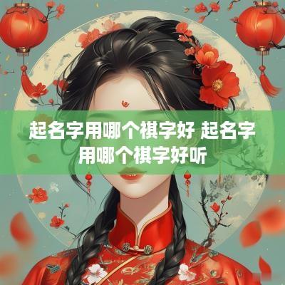 起名字用哪个祺字好 起名字用哪个祺字好听