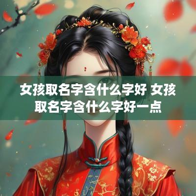 女孩取名字含什么字好 女孩取名字含什么字好一点