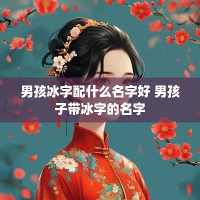 男孩冰字配什么名字好 男孩子带冰字的名字