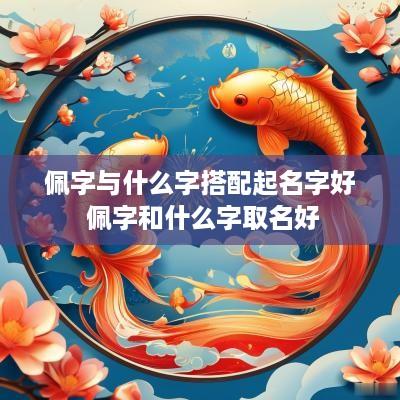 佩字与什么字搭配起名字好 佩字和什么字取名好