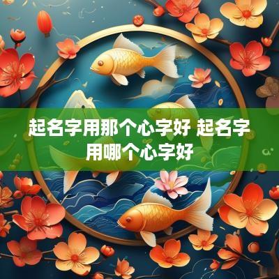 起名字用那个心字好 起名字用哪个心字好