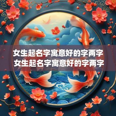 女生起名字寓意好的字两字 女生起名字寓意好的字两字大全