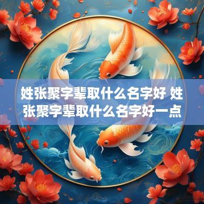 姓张聚字辈取什么名字好 姓张聚字辈取什么名字好一点