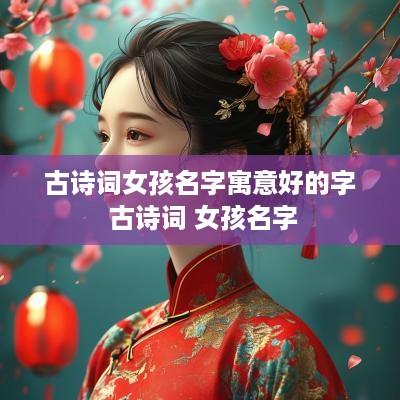 古诗词女孩名字寓意好的字 古诗词 女孩名字