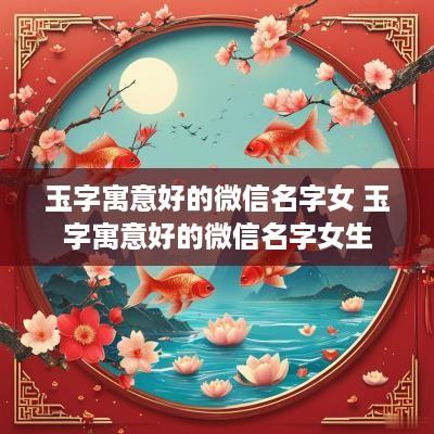 玉字寓意好的微信名字女 玉字寓意好的微信名字女生