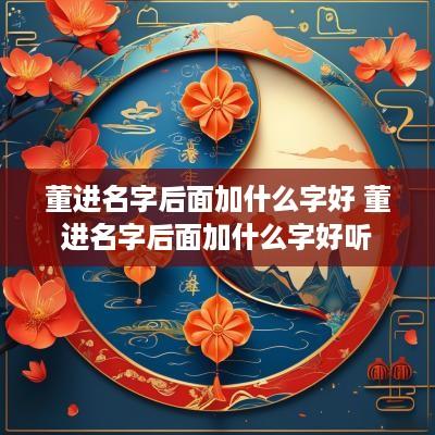 董进名字后面加什么字好 董进名字后面加什么字好听