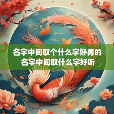 名字中间取个什么字好男的 名字中间取什么字好听