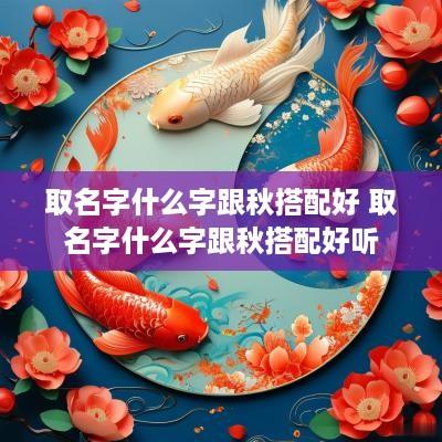 取名字什么字跟秋搭配好 取名字什么字跟秋搭配好听