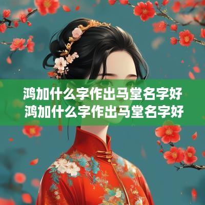 鸿加什么字作出马堂名字好 鸿加什么字作出马堂名字好听