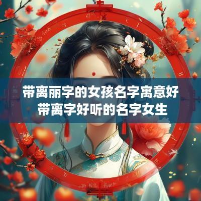 带离丽字的女孩名字寓意好 带离字好听的名字女生
