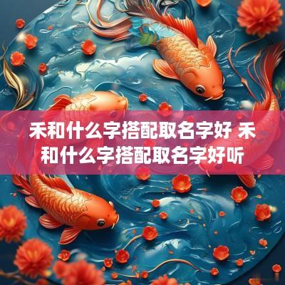 禾和什么字搭配取名字好 禾和什么字搭配取名字好听