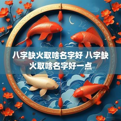 八字缺火取啥名字好 八字缺火取啥名字好一点