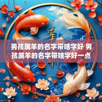 男孩属羊的名字带啥字好 男孩属羊的名字带啥字好一点