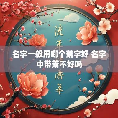 名字一般用哪个萧字好 名字中带萧不好吗
