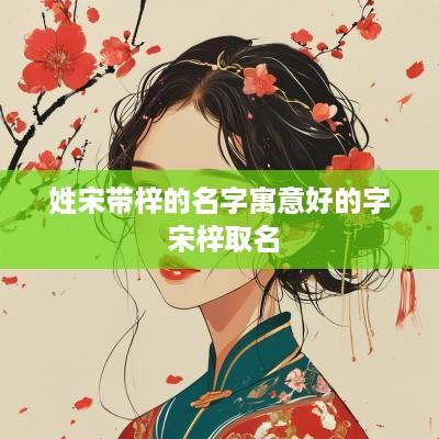 姓宋带梓的名字寓意好的字 宋梓取名