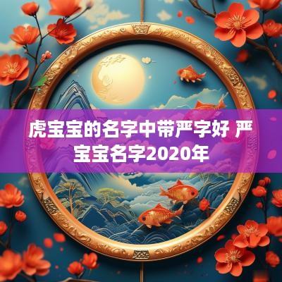 虎宝宝的名字中带严字好 严宝宝名字2025年