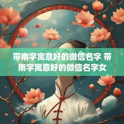 带南字寓意好的微信名字 带南字寓意好的微信名字女