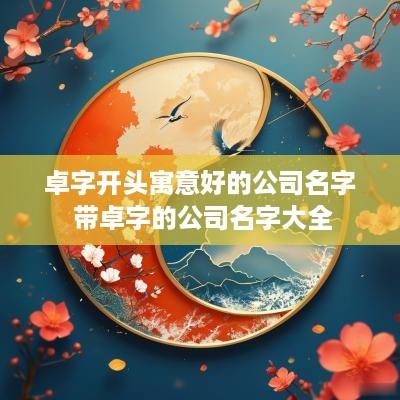 卓字开头寓意好的公司名字 带卓字的公司名字大全