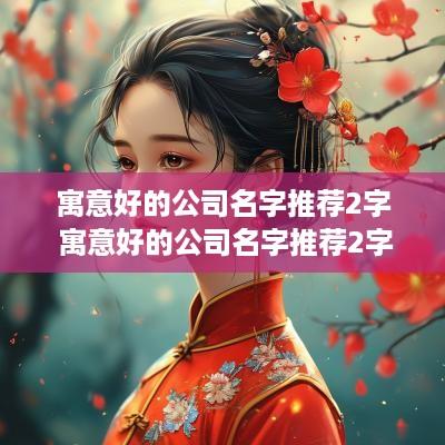 寓意好的公司名字推荐2字 寓意好的公司名字推荐2字大全