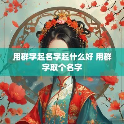 用群字起名字起什么好 用群字取个名字