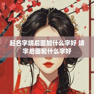 起名字靖后面加什么字好 靖字后面配什么字好