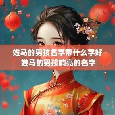 姓马的男孩名字带什么字好 姓马的男孩响亮的名字