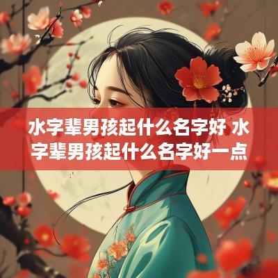 水字辈男孩起什么名字好 水字辈男孩起什么名字好一点