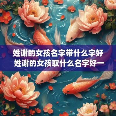 姓谢的女孩名字带什么字好 姓谢的女孩取什么名字好一字