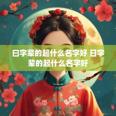 曰字辈的起什么名字好 日字辈的起什么名字好