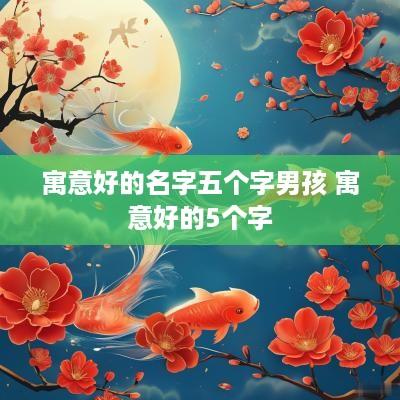 寓意好的名字五个字男孩 寓意好的5个字