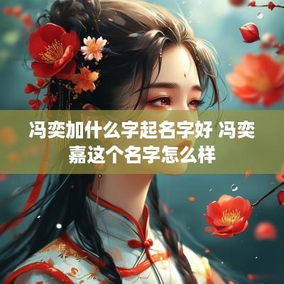 冯奕加什么字起名字好 冯奕嘉这个名字怎么样