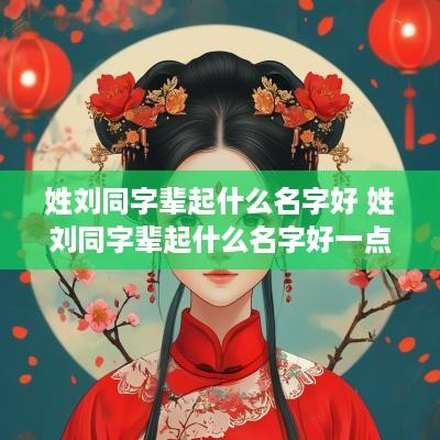 姓刘同字辈起什么名字好 姓刘同字辈起什么名字好一点