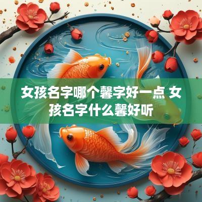 女孩名字哪个馨字好一点 女孩名字什么馨好听