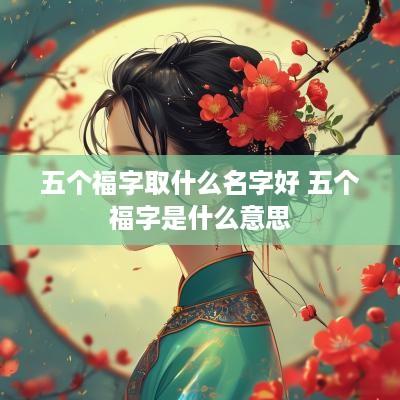 五个福字取什么名字好 五个福字是什么意思