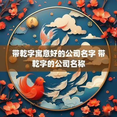 带乾字寓意好的公司名字 带乾字的公司名称