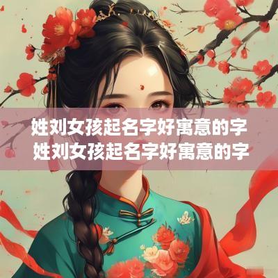 姓刘女孩起名字好寓意的字 姓刘女孩起名字好寓意的字有哪些