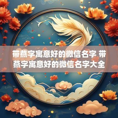 带燕字寓意好的微信名字 带燕字寓意好的微信名字大全
