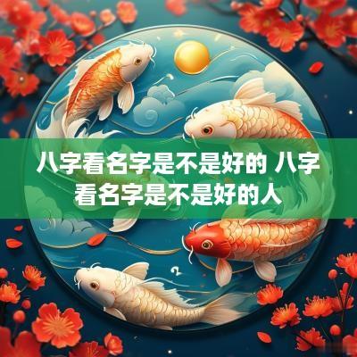 八字看名字是不是好的 八字看名字是不是好的人