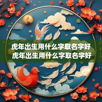 蛇年出生用什么字取名字好 蛇年出生用什么字取名字好男孩