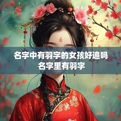名字中有羽字的女孩好追吗 名字里有羽字