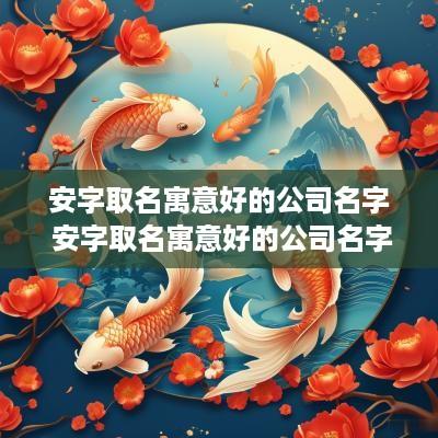 安字取名寓意好的公司名字 安字取名寓意好的公司名字有哪些