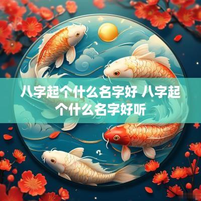 八字起个什么名字好 八字起个什么名字好听