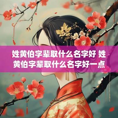 姓黄伯字辈取什么名字好 姓黄伯字辈取什么名字好一点